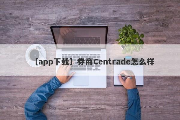 【app下载】券商Centrade怎么样
