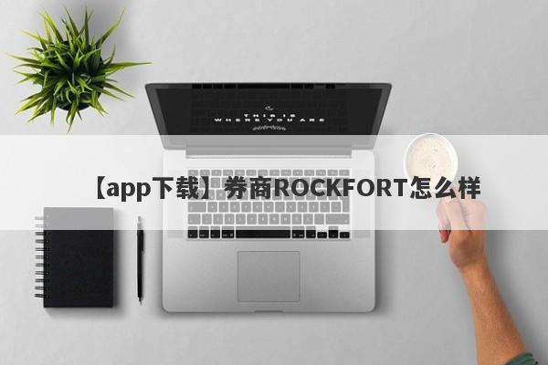 【app下载】券商ROCKFORT怎么样
