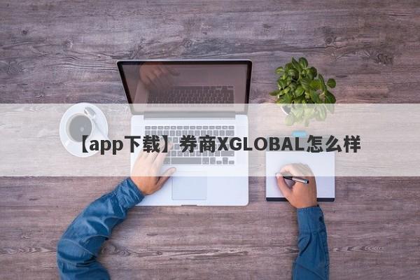 【app下载】券商XGLOBAL怎么样
