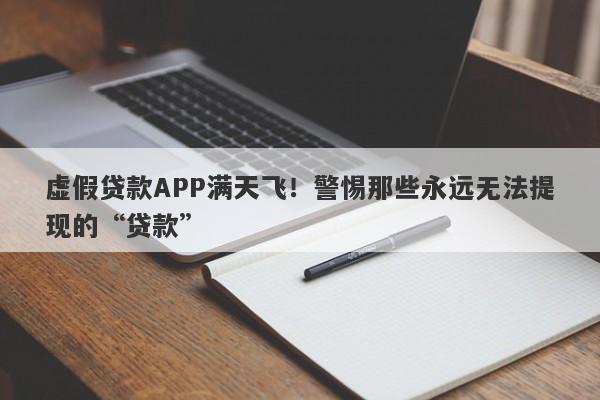 虚假贷款APP满天飞！警惕那些永远无法提现的“贷款”