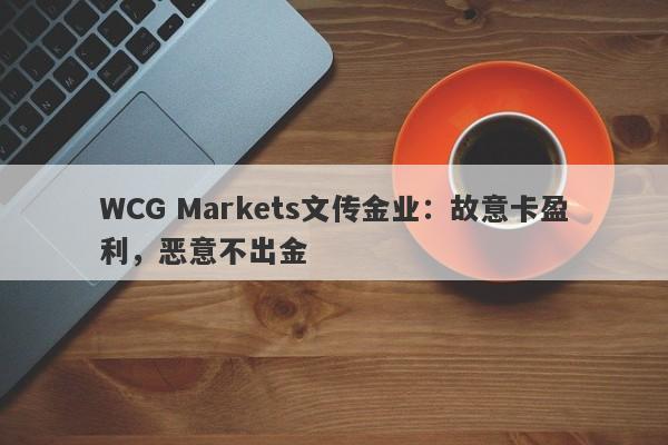 WCG Markets文传金业：故意卡盈利，恶意不出金