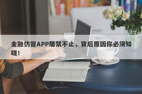 金融仿冒APP屡禁不止，背后原因你必须知晓！