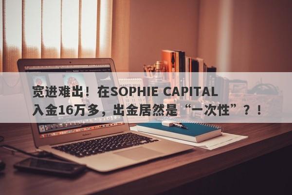 宽进难出！在SOPHIE CAPITAL入金16万多，出金居然是“一次性”？！