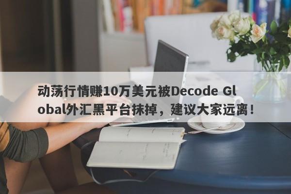 动荡行情赚10万美元被Decode Global外汇黑平台抹掉，建议大家远离！