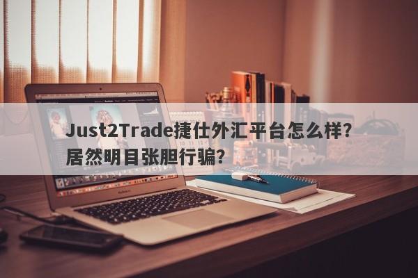 Just2Trade捷仕外汇平台怎么样？居然明目张胆行骗？