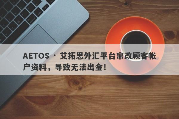 AETOS · 艾拓思外汇平台窜改顾客帐户资料，导致无法出金！