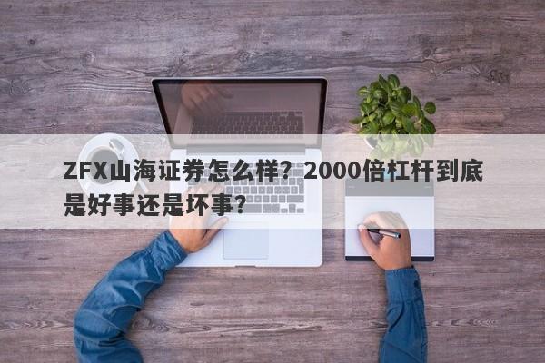 ZFX山海证券怎么样？2000倍杠杆到底是好事还是坏事？