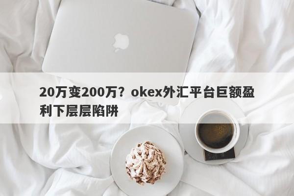 20万变200万？okex外汇平台巨额盈利下层层陷阱