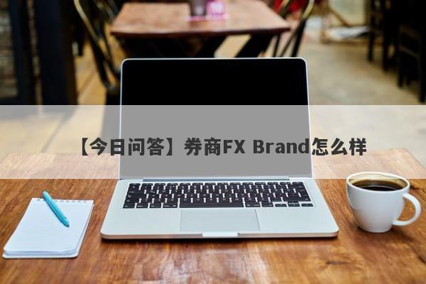 【今日问答】券商FX Brand怎么样
