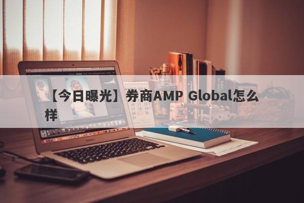 【今日曝光】券商AMP Global怎么样
