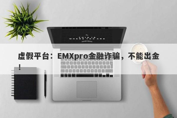 虚假平台：EMXpro金融诈骗，不能出金！