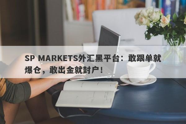 SP MARKETS外汇黑平台：敢跟单就爆仓，敢出金就封户！