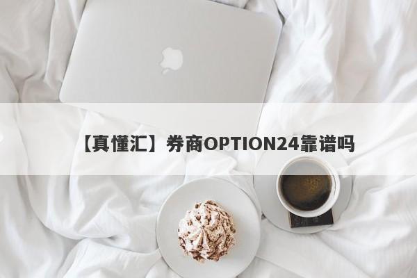 【真懂汇】券商OPTION24靠谱吗
