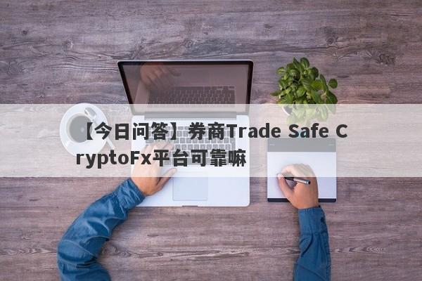 【今日问答】券商Trade Safe CryptoFx平台可靠嘛
