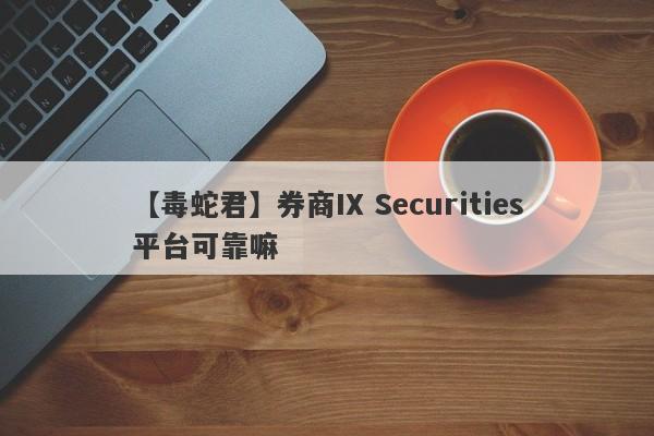 【毒蛇君】券商IX Securities平台可靠嘛
