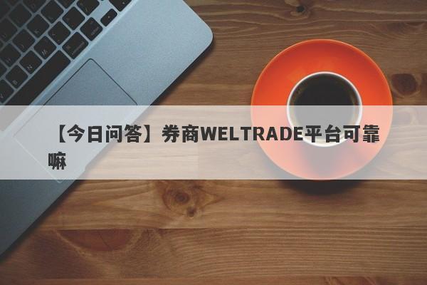 【今日问答】券商WELTRADE平台可靠嘛
