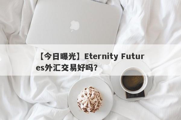 【今日曝光】Eternity Futures外汇交易好吗？
