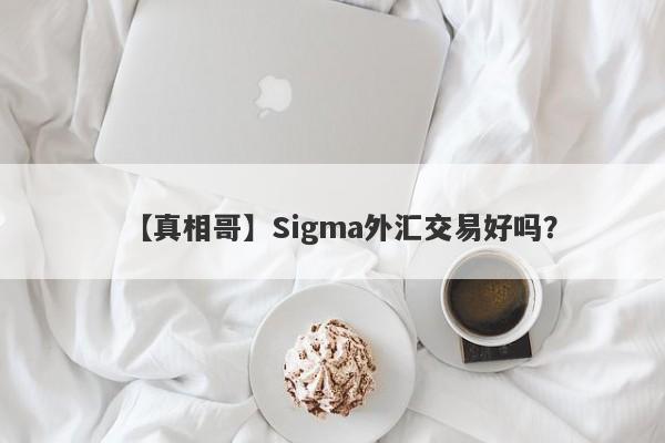 【真相哥】Sigma外汇交易好吗？
