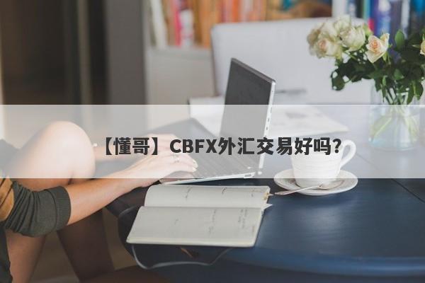 【懂哥】CBFX外汇交易好吗？
