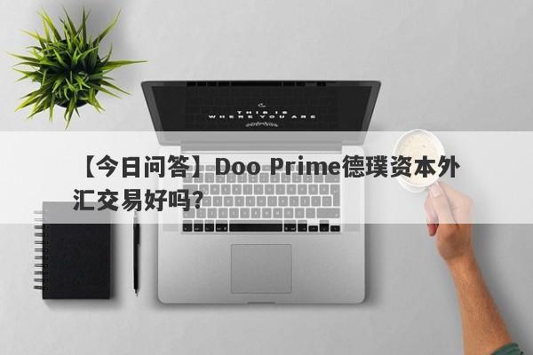 【今日问答】Doo Prime德璞资本外汇交易好吗？
