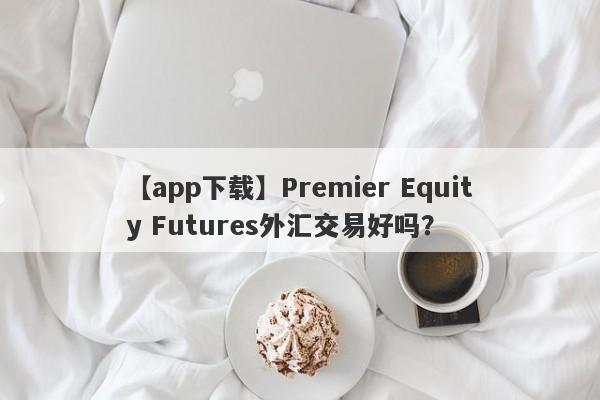 【app下载】Premier Equity Futures外汇交易好吗？
