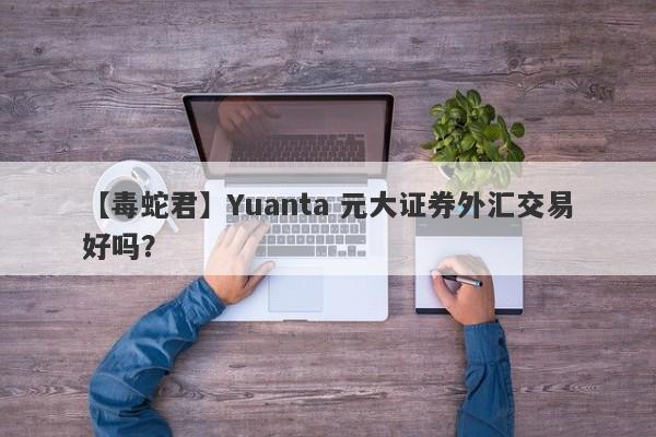 【毒蛇君】Yuanta 元大证券外汇交易好吗？
