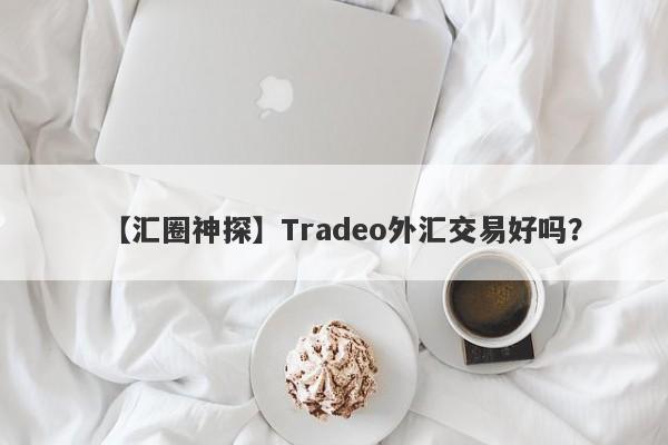 【汇圈神探】Tradeo外汇交易好吗？
