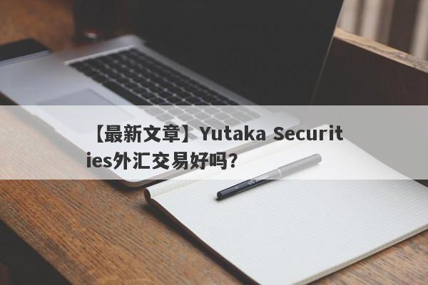 【最新文章】Yutaka Securities外汇交易好吗？
