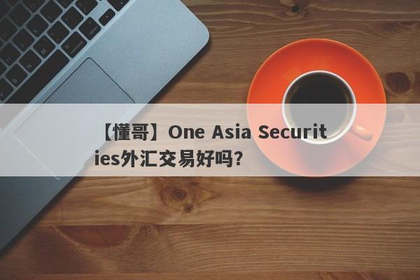 【懂哥】One Asia Securities外汇交易好吗？
