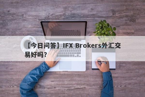 【今日问答】IFX Brokers外汇交易好吗？
