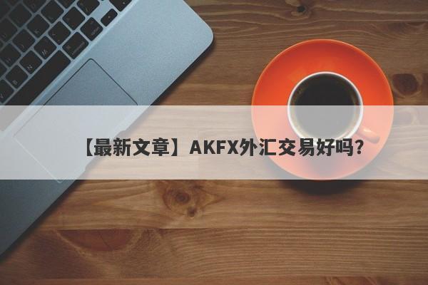 【最新文章】AKFX外汇交易好吗？
