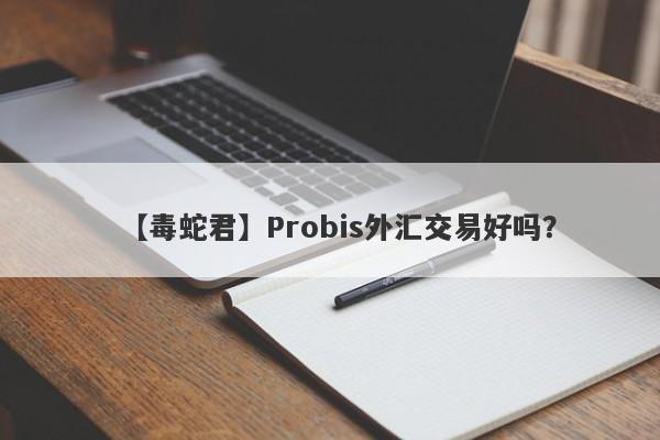 【毒蛇君】Probis外汇交易好吗？
