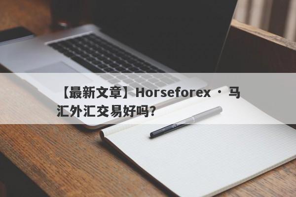 【最新文章】Horseforex · 马汇外汇交易好吗？
