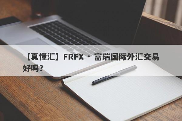 【真懂汇】FRFX · 富瑞国际外汇交易好吗？
