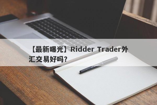 【最新曝光】Ridder Trader外汇交易好吗？
