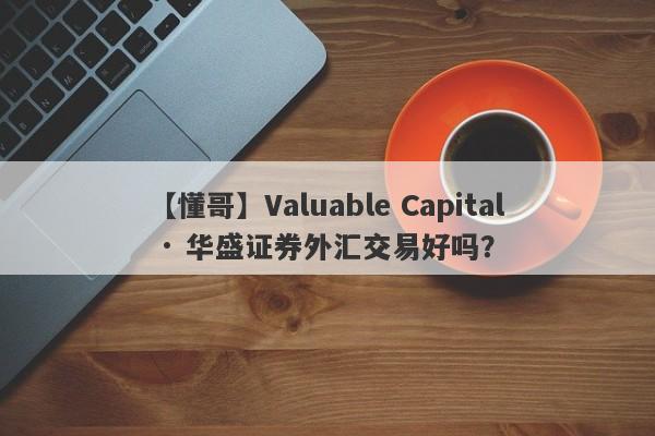 【懂哥】Valuable Capital · 华盛证券外汇交易好吗？
