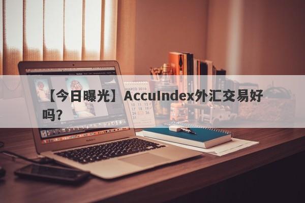 【今日曝光】AccuIndex外汇交易好吗？
