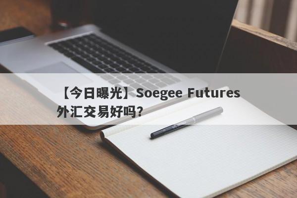 【今日曝光】Soegee Futures外汇交易好吗？
