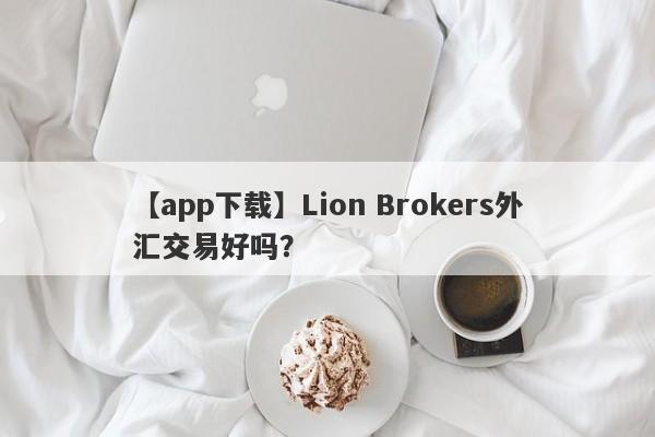 【app下载】Lion Brokers外汇交易好吗？
