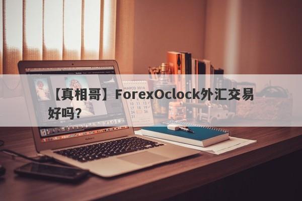 【真相哥】ForexOclock外汇交易好吗？
