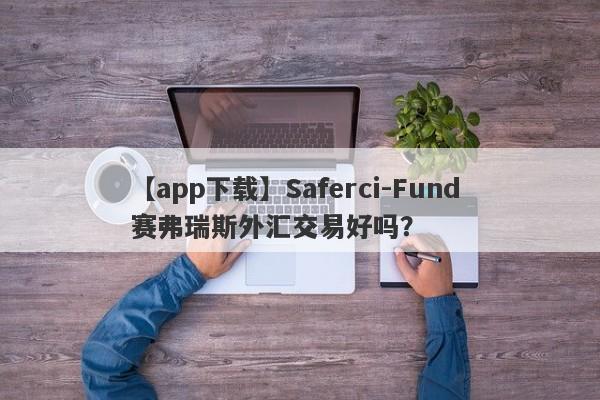 【app下载】Saferci-Fund 赛弗瑞斯外汇交易好吗？
