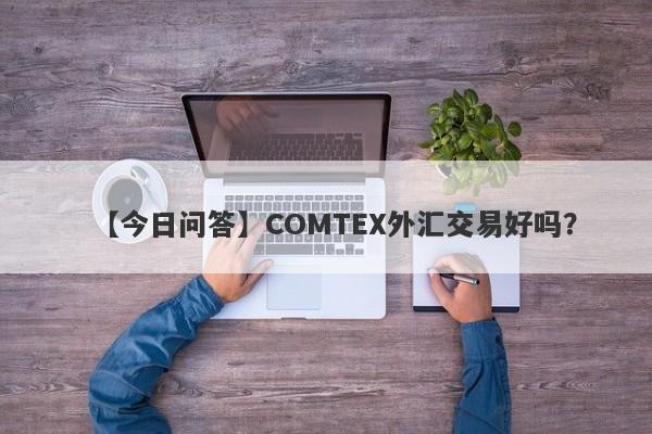 【今日问答】COMTEX外汇交易好吗？
