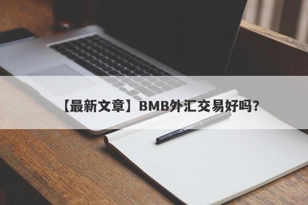 【最新文章】BMB外汇交易好吗？
