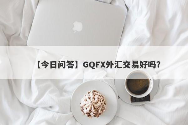 【今日问答】GQFX外汇交易好吗？
