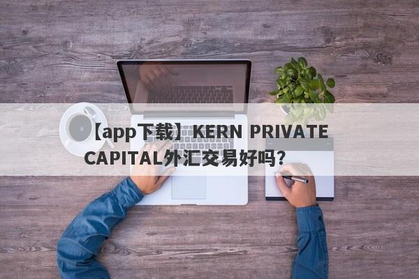 【app下载】KERN PRIVATE CAPITAL外汇交易好吗？
