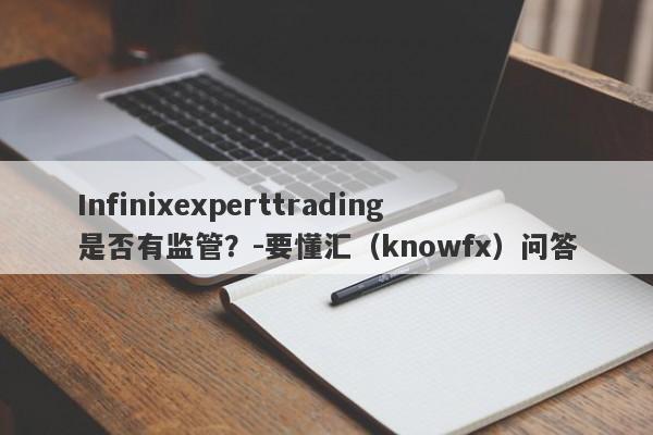 Infinixexperttrading是否有监管？-要懂汇（knowfx）问答