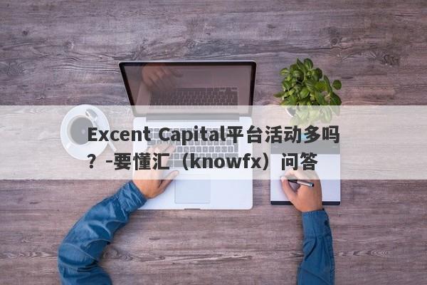 Excent Capital平台活动多吗？-要懂汇（knowfx）问答