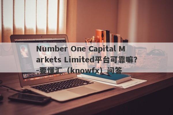 Number One Capital Markets Limited平台可靠嘛？-要懂汇（knowfx）问答