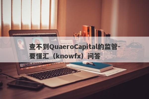 查不到QuaeroCapital的监管-要懂汇（knowfx）问答