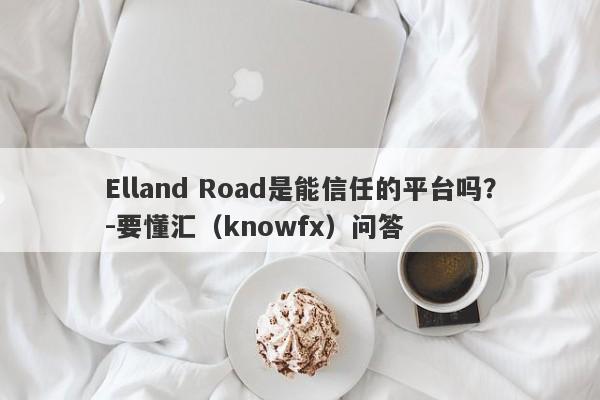 Elland Road是能信任的平台吗？-要懂汇（knowfx）问答